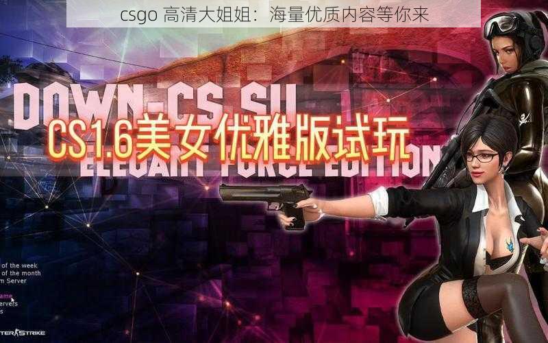 csgo 高清大姐姐：海量优质内容等你来