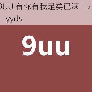 9UU 有你有我足矣已满十八，yyds