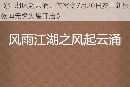 《江湖风起云涌，侠客令7月20日安卓新服乾坤无极火爆开启》