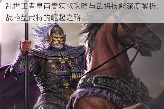 乱世王者皇甫嵩获取攻略与武将技能深度解析：战略型武将的崛起之路